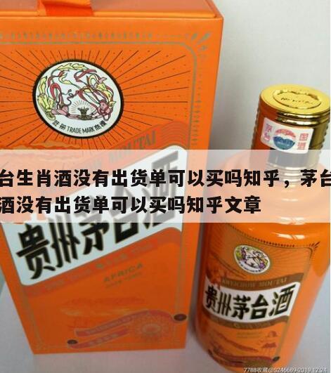 茅台生肖酒没有出货单可以买吗知乎，茅台生肖酒没有出货单可以买吗知乎文章