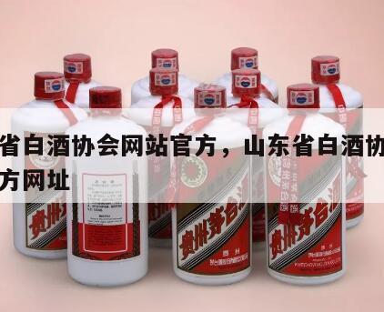 山东省白酒协会网站官方，山东省白酒协会网站官方网址