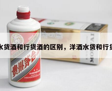 水货酒和行货酒的区别，洋酒水货和行货