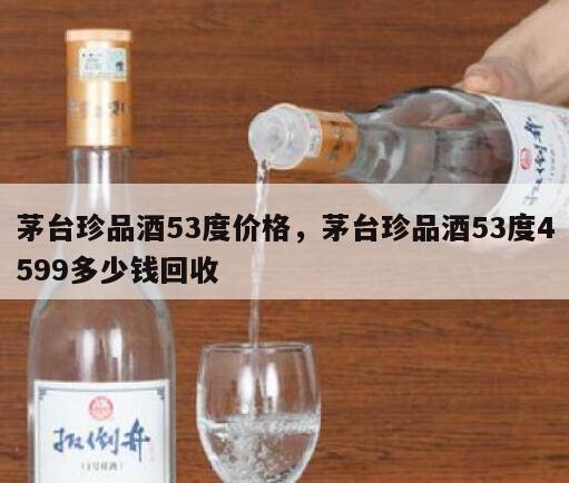 茅台珍品酒53度价格，茅台珍品酒53度4599多少钱回收