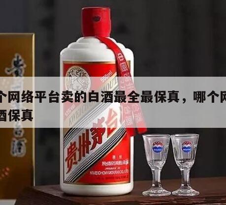 哪个网络平台卖的白酒最全最保真，哪个网站白酒保真