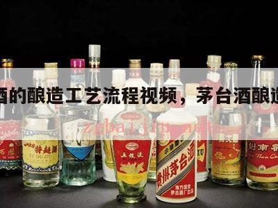 茅台酒的酿造工艺流程视频，茅台酒酿造过程视频