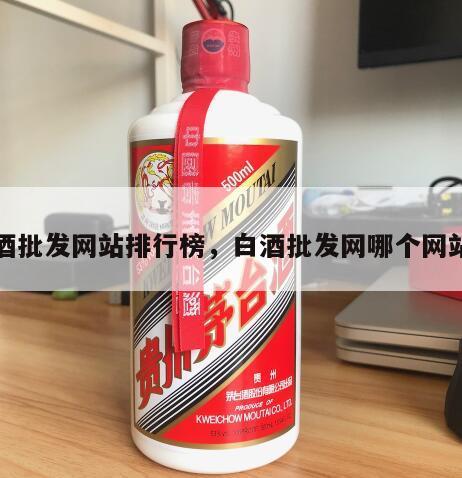 白酒批发网站排行榜，白酒批发网哪个网站好