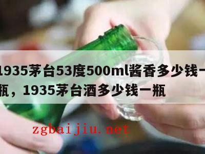 1935茅台53度500ml酱香多少钱一瓶，1935茅台酒多少钱一瓶