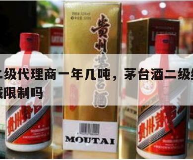 茅台二级代理商一年几吨，茅台酒二级经销商有区域限制吗