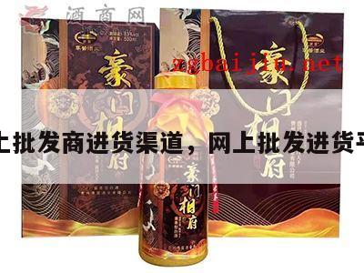 网上批发商进货渠道，网上批发进货平台