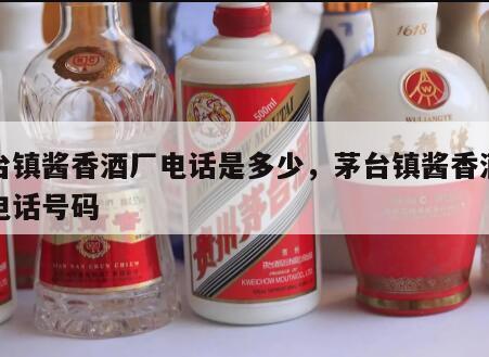 茅台镇酱香酒厂电话是多少，茅台镇酱香酒客服电话号码