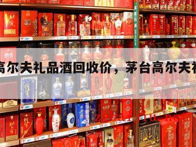 茅台高尔夫礼品酒回收价，茅台高尔夫礼品酒价格