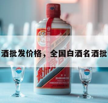 各种白酒批发价格，全国白酒名酒批发报价
