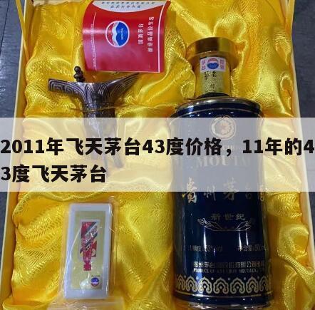 2011年飞天茅台43度价格，11年的43度飞天茅台