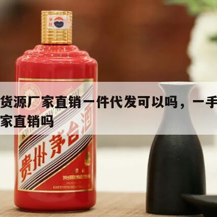 一手货源厂家直销一件代发可以吗，一手货源是厂家直销吗