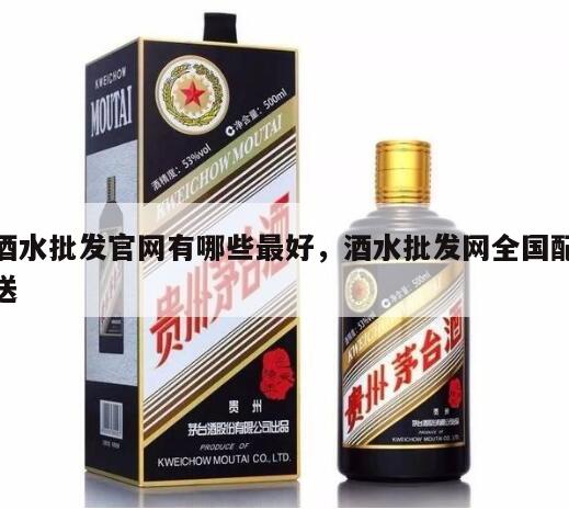 酒水批发官网有哪些最好，酒水批发网全国配送
