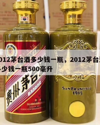 2012茅台酒多少钱一瓶，2012茅台酒多少钱一瓶500毫升