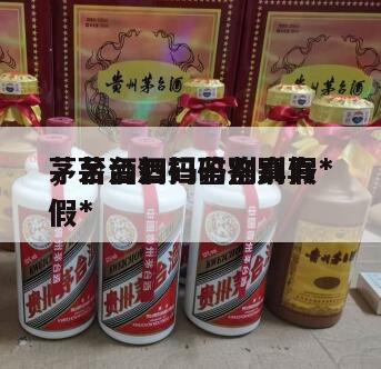 茅台酒扫码鉴别真假*
，茅台酒扫码鉴别真假*
