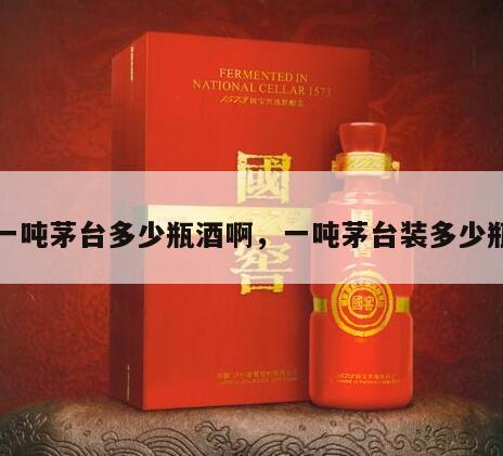 一吨茅台多少瓶酒啊，一吨茅台装多少瓶