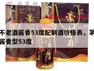 茅台不老酒酱香53度配制酒价格表，茅台不老酒酱香型53度
