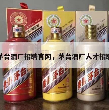 茅台酒厂招聘官网，茅台酒厂人才招聘