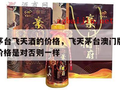 澳门茅台飞天酒的价格，飞天茅台澳门版和大陆版价格是对否则一样