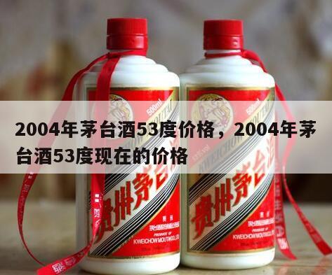 2004年茅台酒53度价格，2004年茅台酒53度现在的价格