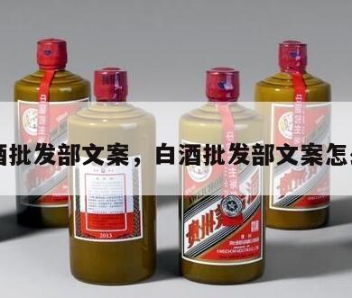 白酒批发部文案，白酒批发部文案怎么写