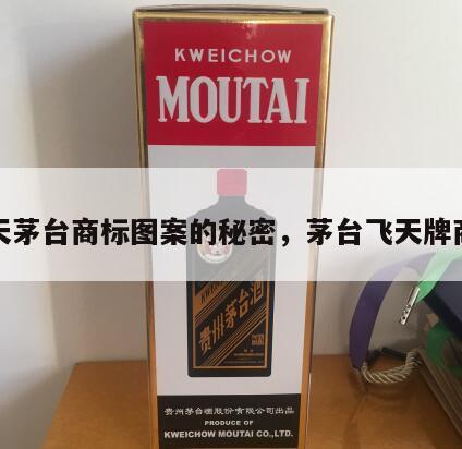 飞天茅台商标图案的秘密，茅台飞天牌商标