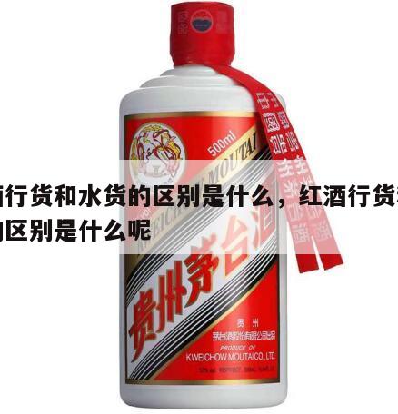 红酒行货和水货的区别是什么，红酒行货和水货的区别是什么呢