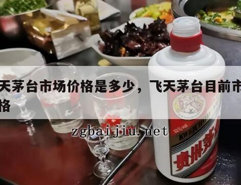 飞天茅台市场价格是多少，飞天茅台目前市场价格