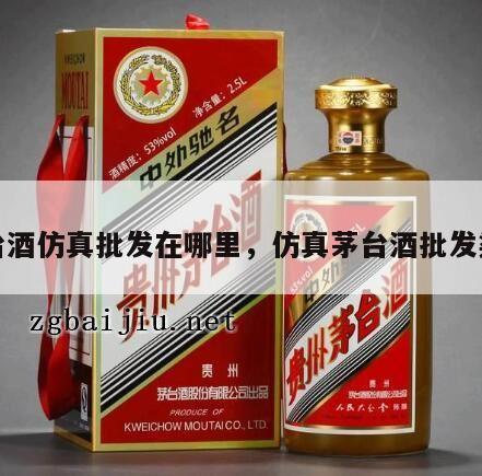 茅台酒仿真批发在哪里，仿真茅台酒批发渠道