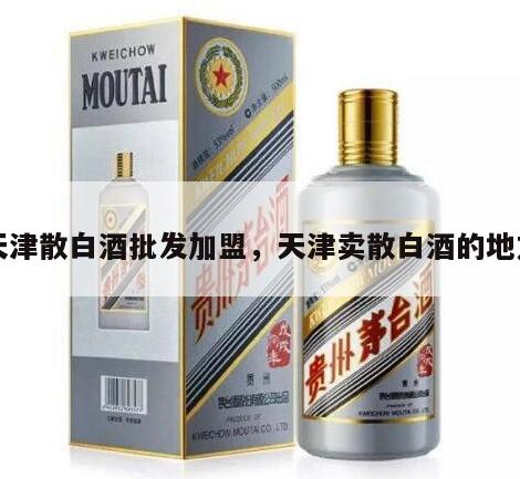 天津散白酒批发加盟，天津卖散白酒的地方