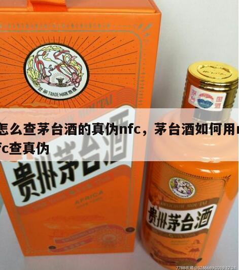 怎么查茅台酒的真伪nfc，茅台酒如何用nfc查真伪