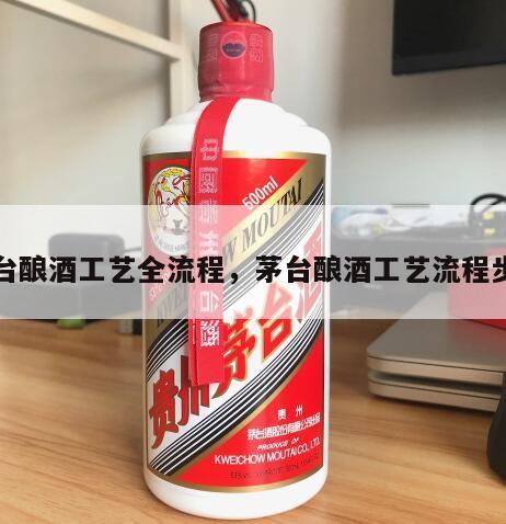 茅台酿酒工艺全流程，茅台酿酒工艺流程步骤
