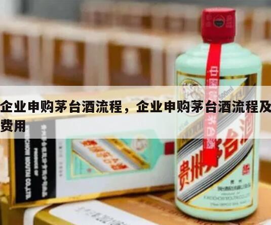 企业申购茅台酒流程，企业申购茅台酒流程及费用