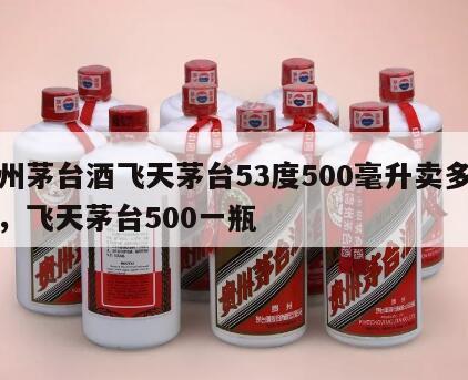 贵州茅台酒飞天茅台53度500毫升卖多少钱，飞天茅台500一瓶