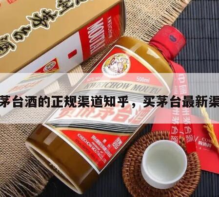 买茅台酒的正规渠道知乎，买茅台最新渠道