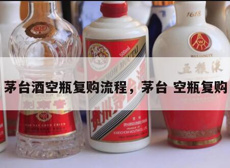 茅台酒空瓶复购流程，茅台 空瓶复购