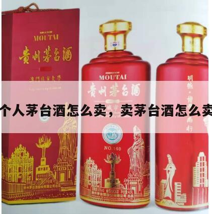个人茅台酒怎么卖，卖茅台酒怎么卖