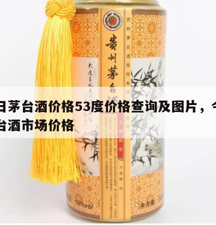 今日茅台酒价格53度价格查询及图片，今日茅台酒市场价格