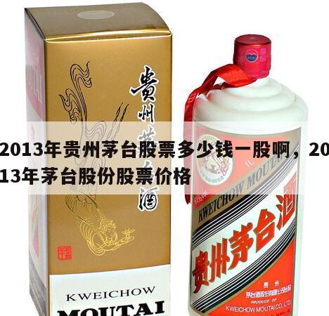 2013年贵州茅台股票多少钱一股啊，2013年茅台股份股票价格