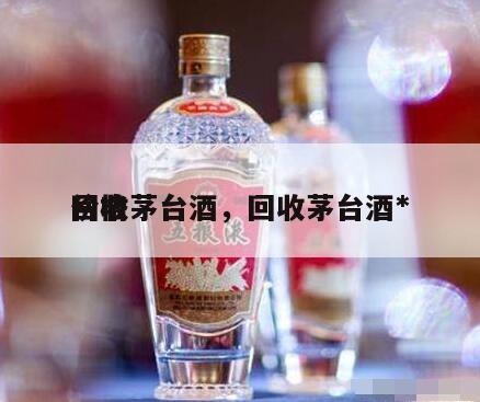 回收茅台酒，回收茅台酒*
价格