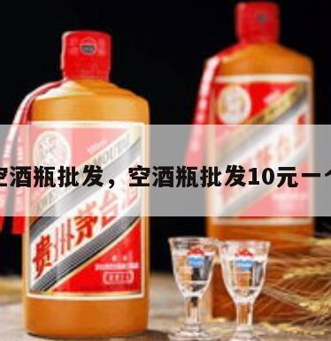 空酒瓶批发，空酒瓶批发10元一个