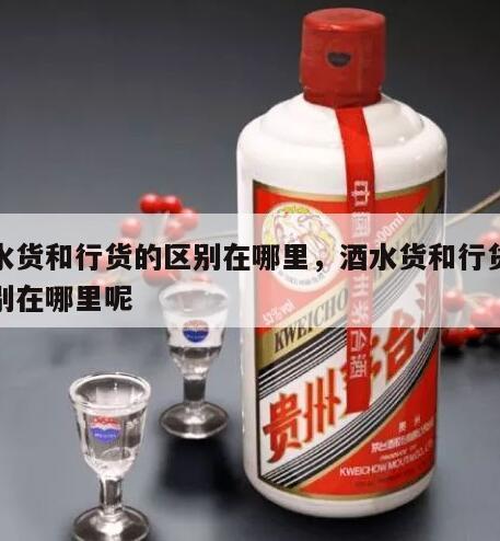 酒水货和行货的区别在哪里，酒水货和行货的区别在哪里呢