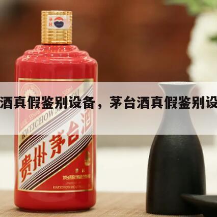 茅台酒真假鉴别设备，茅台酒真假鉴别设备图片