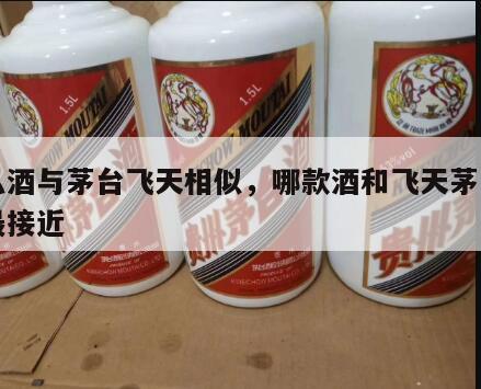 什么酒与茅台飞天相似，哪款酒和飞天茅台口感最接近