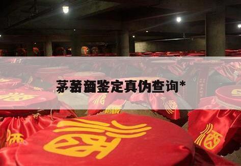 茅台酒鉴定真伪*
，茅台鉴定真伪查询*
