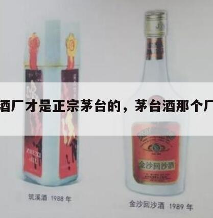 哪个酒厂才是正宗茅台的，茅台酒那个厂家好一一
