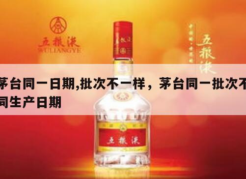 茅台同一日期,批次不一样，茅台同一批次不同生产日期