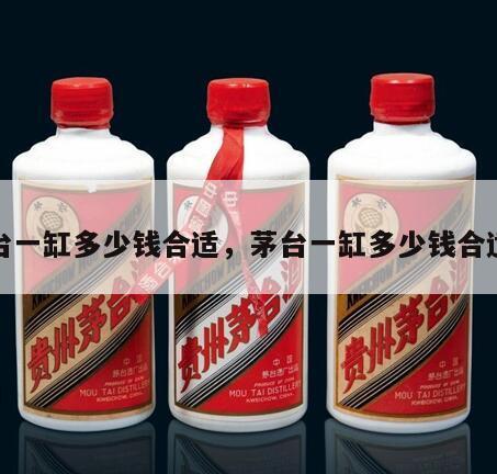 茅台一缸多少钱合适，茅台一缸多少钱合适呢