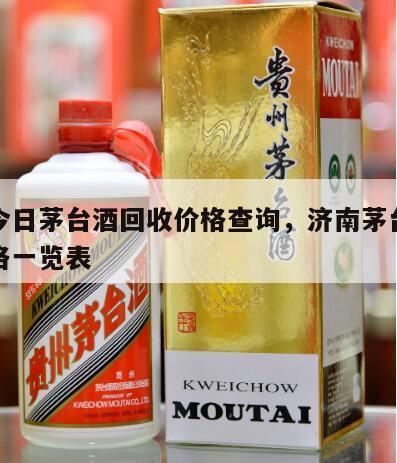济南今日茅台酒回收价格查询，济南茅台酒回收价格一览表