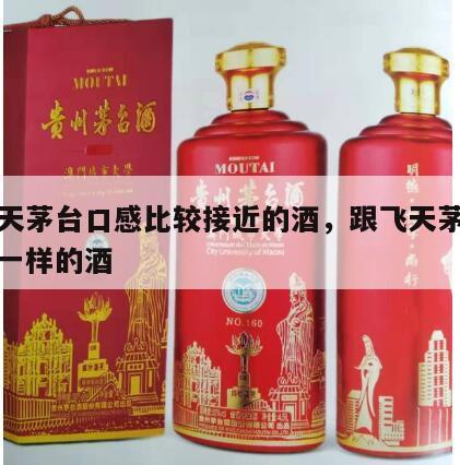 和飞天茅台口感比较接近的酒，跟飞天茅台酒口感一样的酒