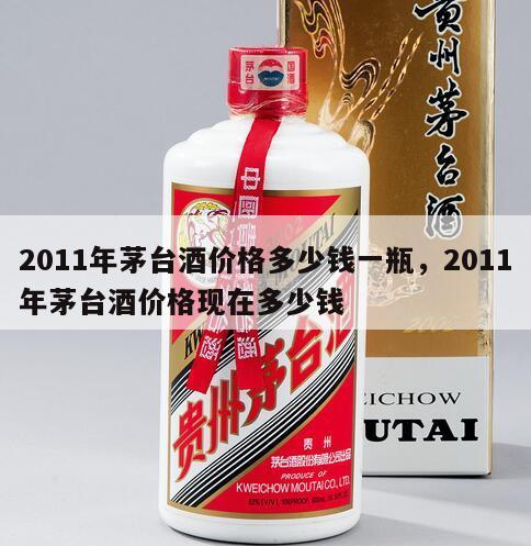 2011年茅台酒价格多少钱一瓶，2011年茅台酒价格现在多少钱